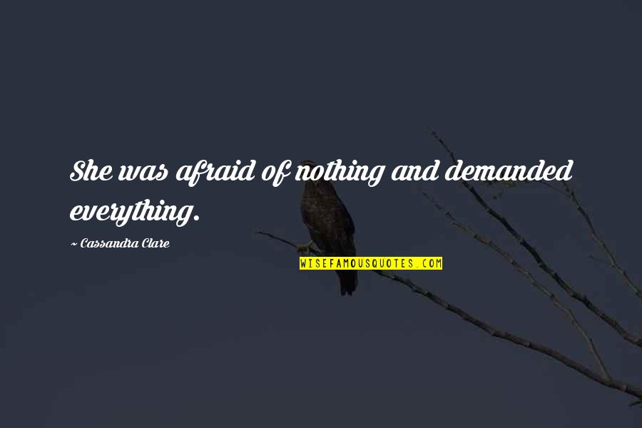 Baaath Quotes By Cassandra Clare: She was afraid of nothing and demanded everything. Baaath Quotes By Cassandra Clare: She was afraid of nothing and demanded everything.