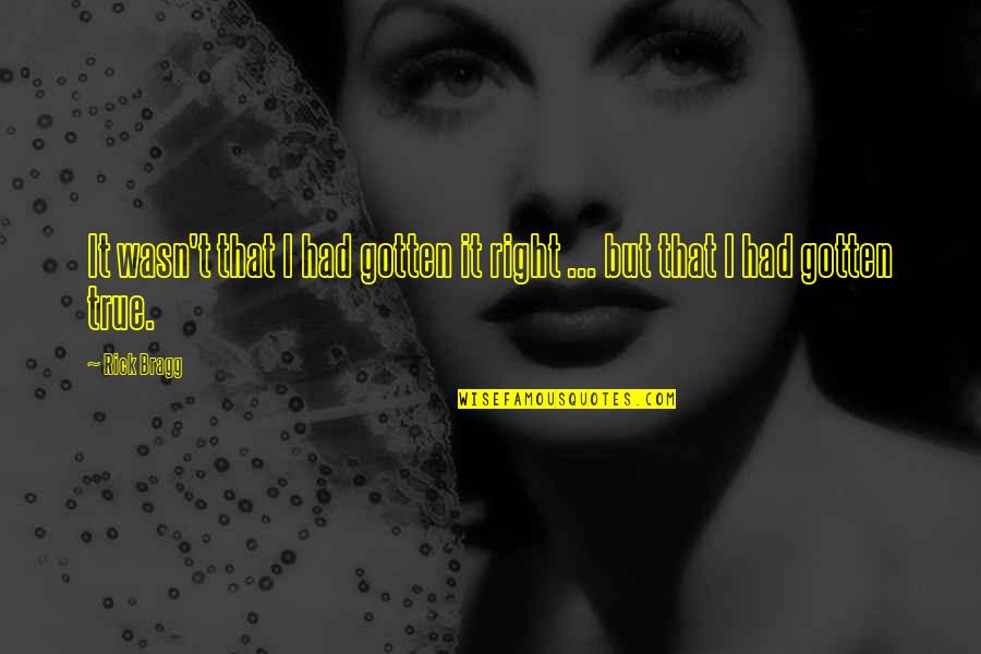 Baade 152 Quotes By Rick Bragg: It wasn't that I had gotten it right