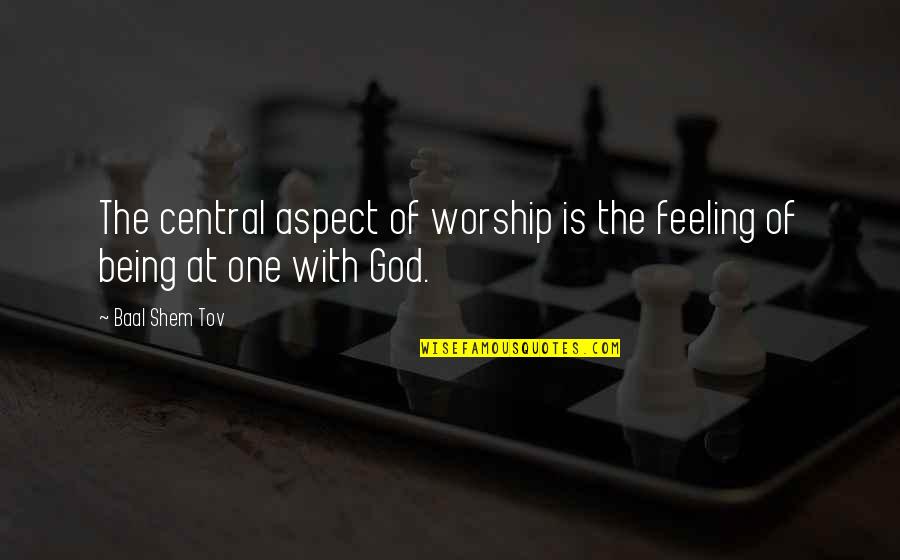 Baal Quotes By Baal Shem Tov: The central aspect of worship is the feeling