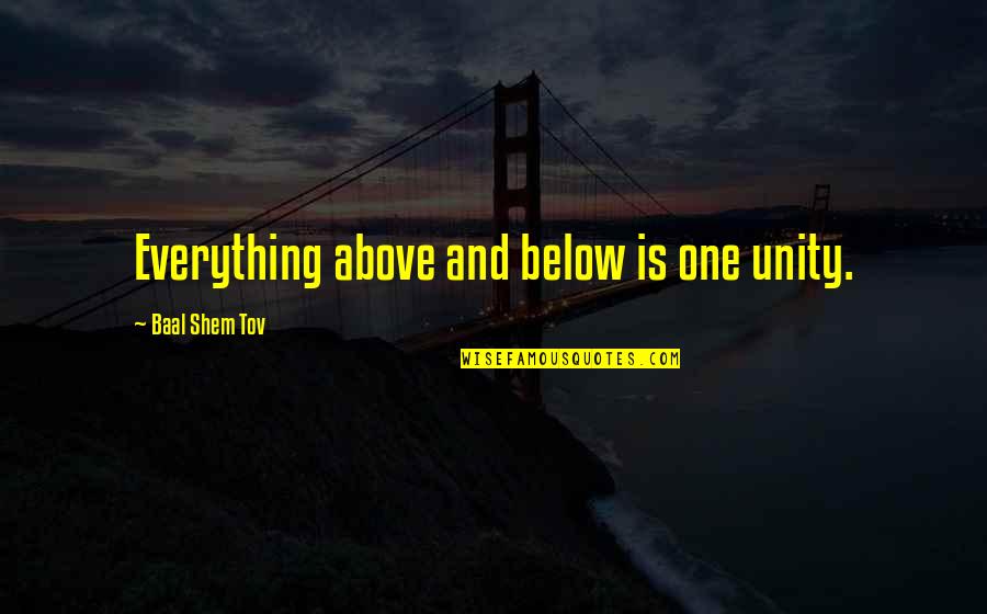 Baal Quotes By Baal Shem Tov: Everything above and below is one unity.