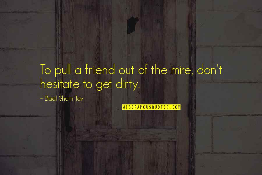 Baal Quotes By Baal Shem Tov: To pull a friend out of the mire,
