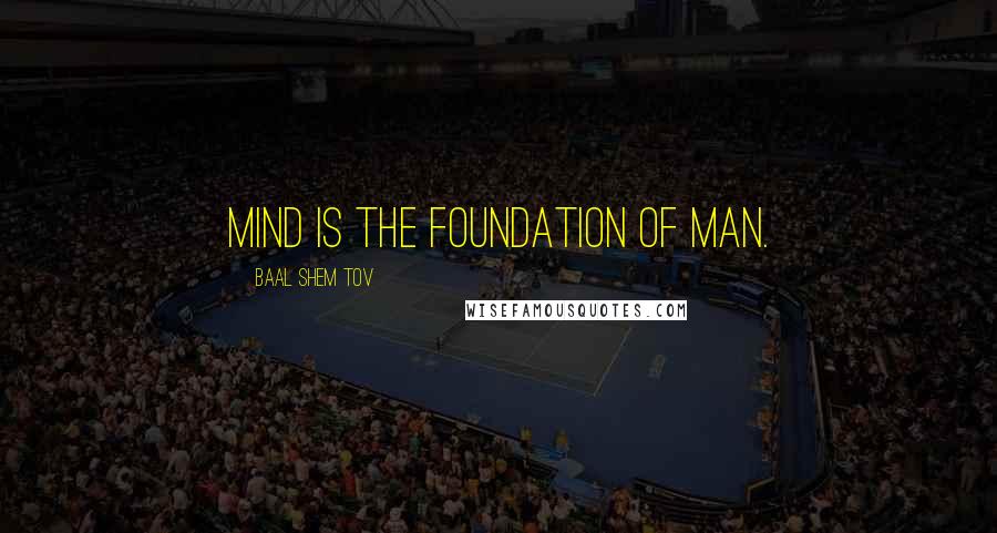 Baal Shem Tov quotes: Mind is the foundation of man.