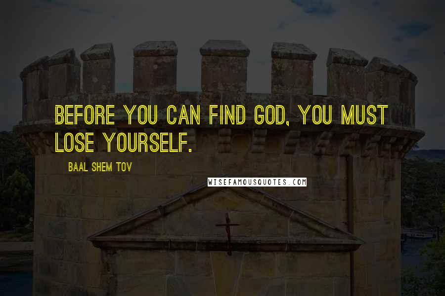 Baal Shem Tov quotes: Before you can find God, you must lose yourself.