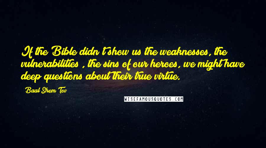 Baal Shem Tov quotes: If the Bible didn't show us the weaknesses, the vulnerabilities , the sins of our heroes, we might have deep questions about their true virtue.