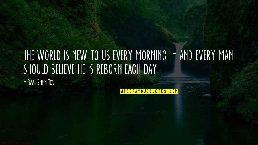 Baal Shem Tov Quotes By Baal Shem Tov: The world is new to us every morning