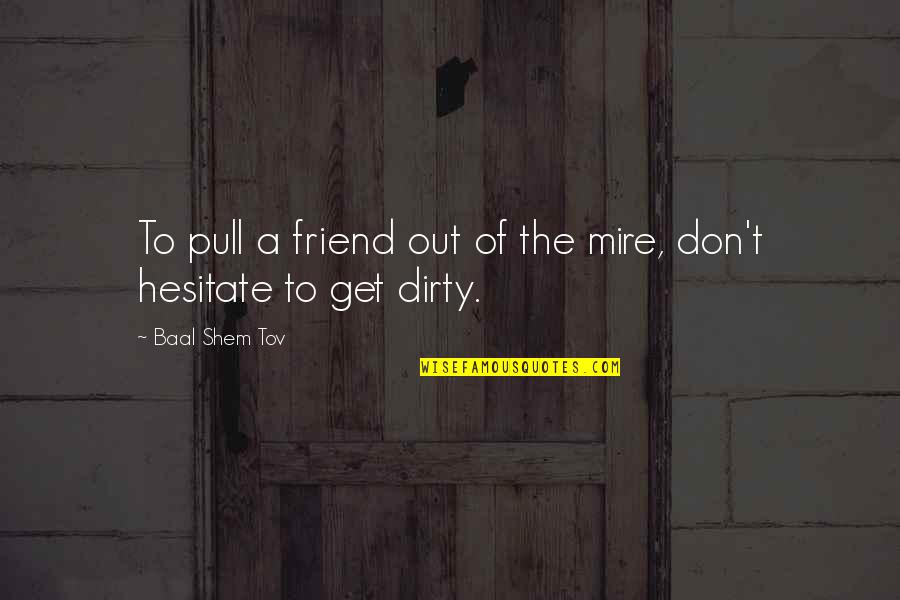 Baal Shem Tov Quotes By Baal Shem Tov: To pull a friend out of the mire,
