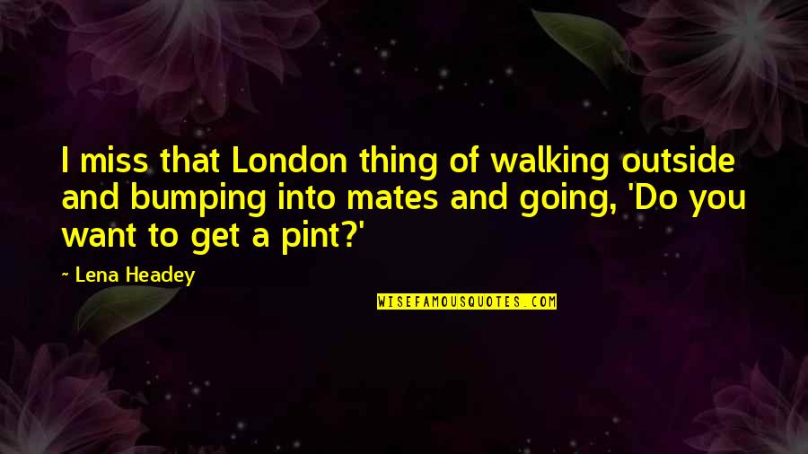 Baale Quotes By Lena Headey: I miss that London thing of walking outside