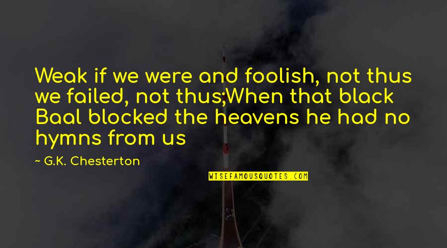 Baal's Quotes By G.K. Chesterton: Weak if we were and foolish, not thus