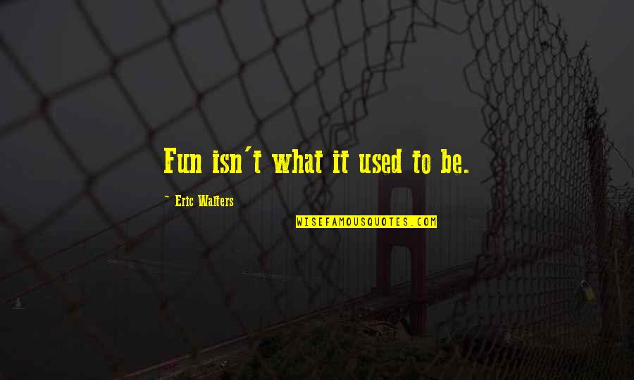 Baar Baar Din Ye Aaye Quotes By Eric Walters: Fun isn't what it used to be. Baar Baar Din Ye Aaye Quotes By Eric Walters: Fun isn't what it used to be.