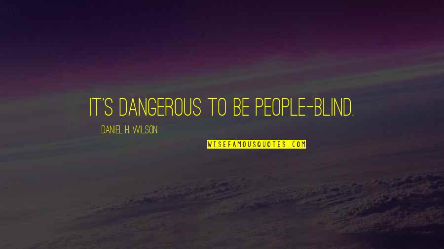 Baar Quotes By Daniel H. Wilson: It's dangerous to be people-blind.