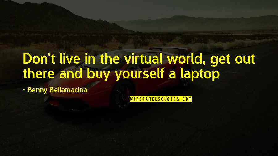 Baarden Quotes By Benny Bellamacina: Don't live in the virtual world, get out