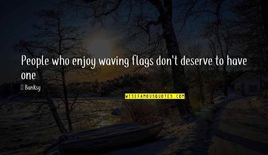 Baarri Quotes By Banksy: People who enjoy waving flags don't deserve to Baarri Quotes By Banksy: People who enjoy waving flags don't deserve to