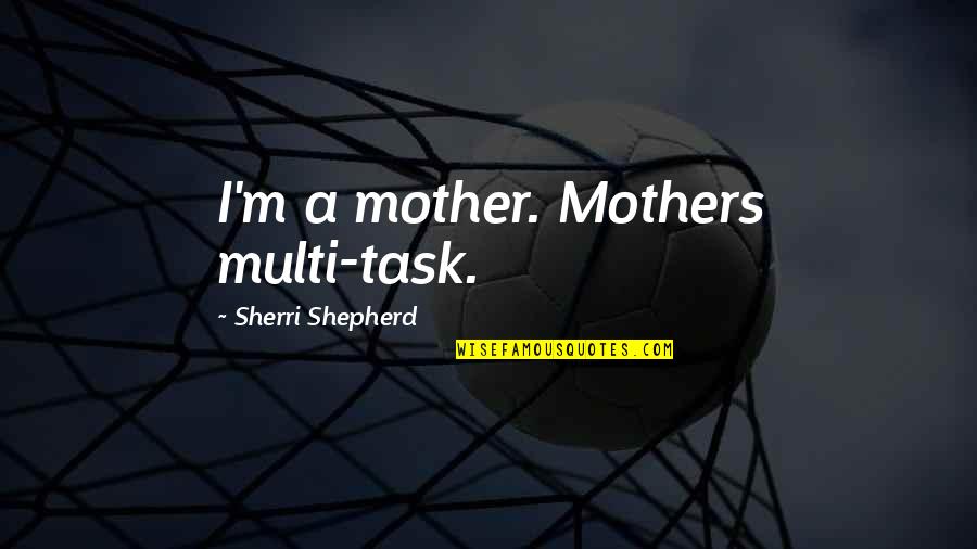 Baartman Pronunciation Quotes By Sherri Shepherd: I'm a mother. Mothers multi-task. Baartman Pronunciation Quotes By Sherri Shepherd: I'm a mother. Mothers multi-task.