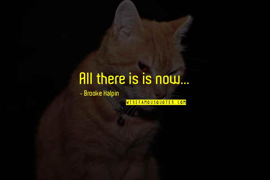 Baasch And Sons Quotes By Brooke Halpin: All there is is now... Baasch And Sons Quotes By Brooke Halpin: All there is is now...