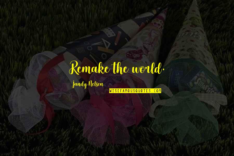 Baasch Cairo Quotes By Jandy Nelson: Remake the world. Baasch Cairo Quotes By Jandy Nelson: Remake the world.