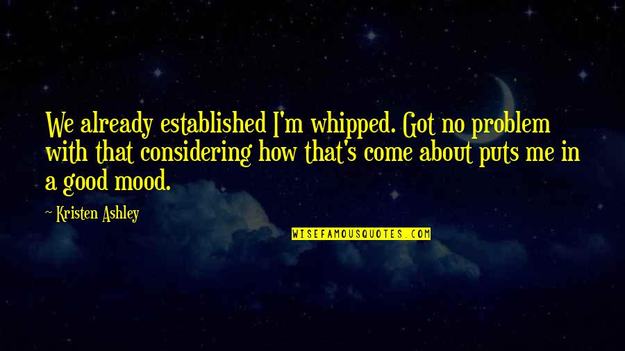 Baasel Quotes By Kristen Ashley: We already established I'm whipped. Got no problem Baasel Quotes By Kristen Ashley: We already established I'm whipped. Got no problem