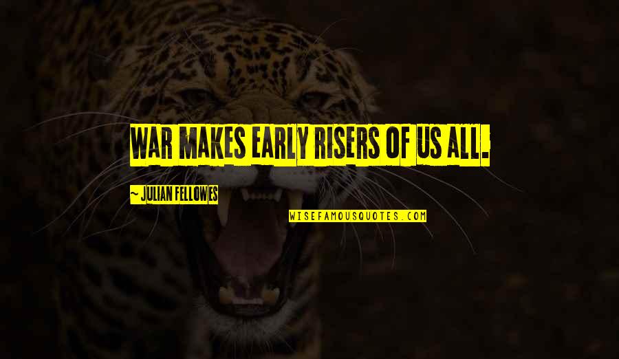 Baasha Quotes By Julian Fellowes: War makes early risers of us all.