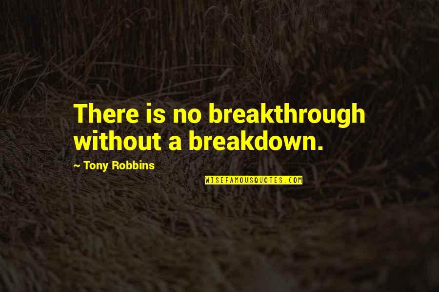 Bab Nov Rol Da Quotes By Tony Robbins: There is no breakthrough without a breakdown. Bab Nov Rol Da Quotes By Tony Robbins: There is no breakthrough without a breakdown.
