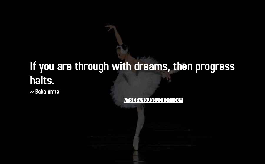 Baba Amte quotes: If you are through with dreams, then progress halts. Baba Amte quotes: If you are through with dreams, then progress halts.