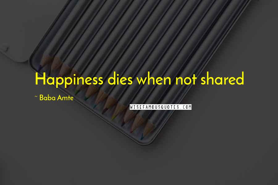 Baba Amte quotes: Happiness dies when not shared Baba Amte quotes: Happiness dies when not shared