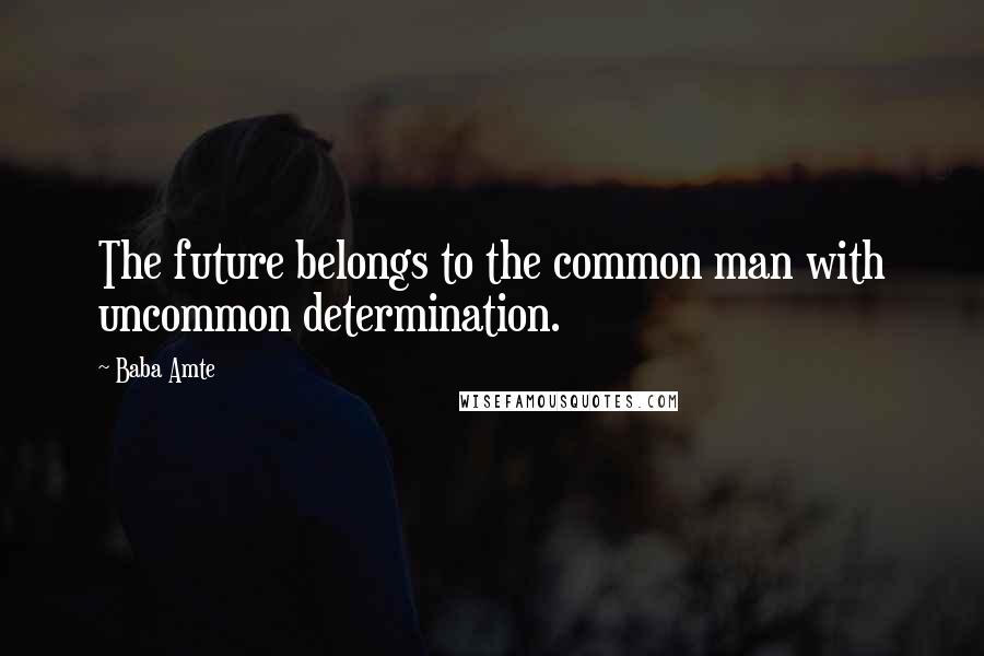 Baba Amte quotes: The future belongs to the common man with uncommon determination.