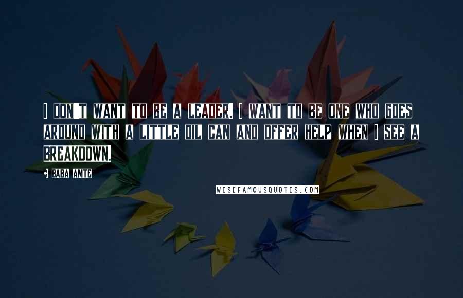 Baba Amte quotes: I don't want to be a leader. I want to be one who goes around with a little oil can and offer help when I see a breakdown.