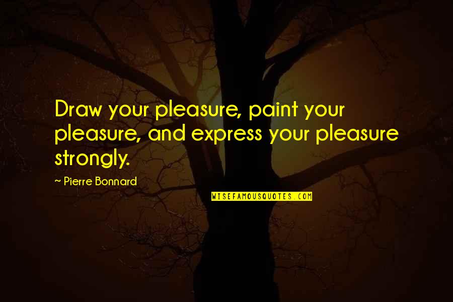 Baba Ani Mulgi Marathi Quotes By Pierre Bonnard: Draw your pleasure, paint your pleasure, and express