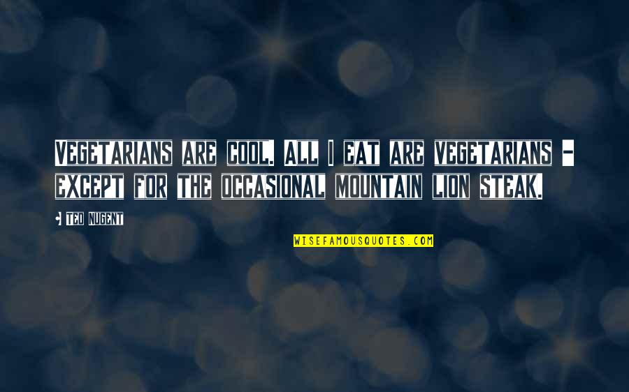 Baba Dioum Quotes By Ted Nugent: Vegetarians are cool. All I eat are vegetarians Baba Dioum Quotes By Ted Nugent: Vegetarians are cool. All I eat are vegetarians