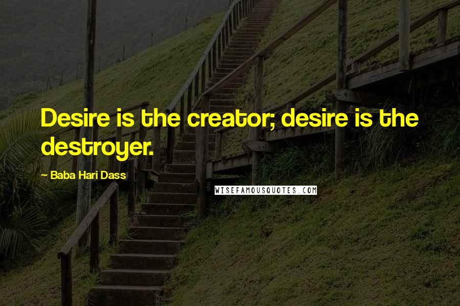 Baba Hari Dass quotes: Desire is the creator; desire is the destroyer.