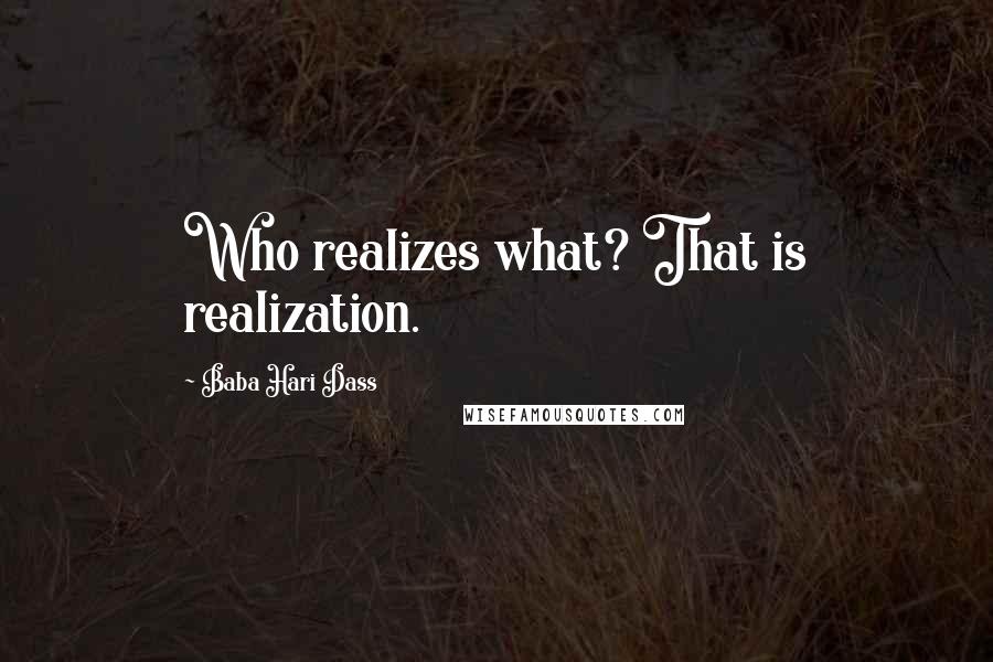 Baba Hari Dass quotes: Who realizes what? That is realization.