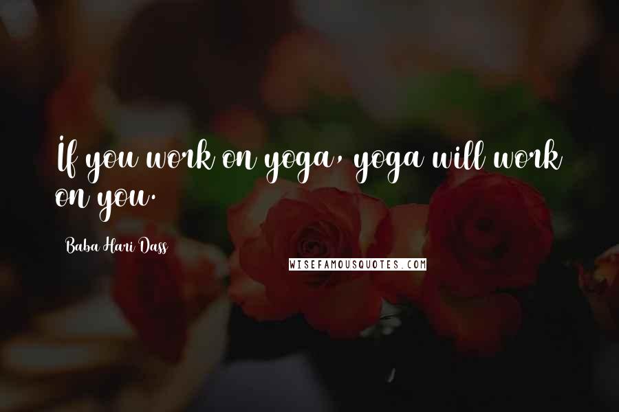 Baba Hari Dass quotes: If you work on yoga, yoga will work on you.