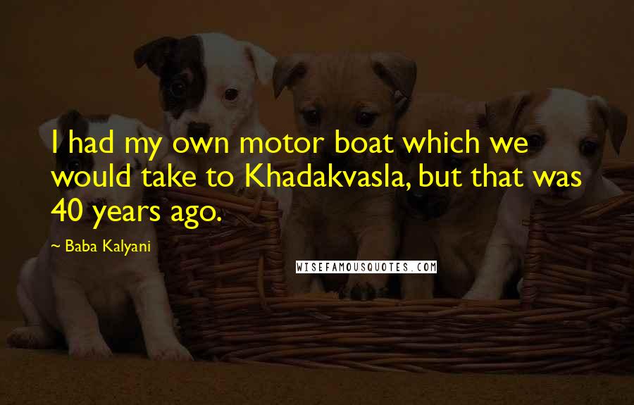 Baba Kalyani quotes: I had my own motor boat which we would take to Khadakvasla, but that was 40 years ago.