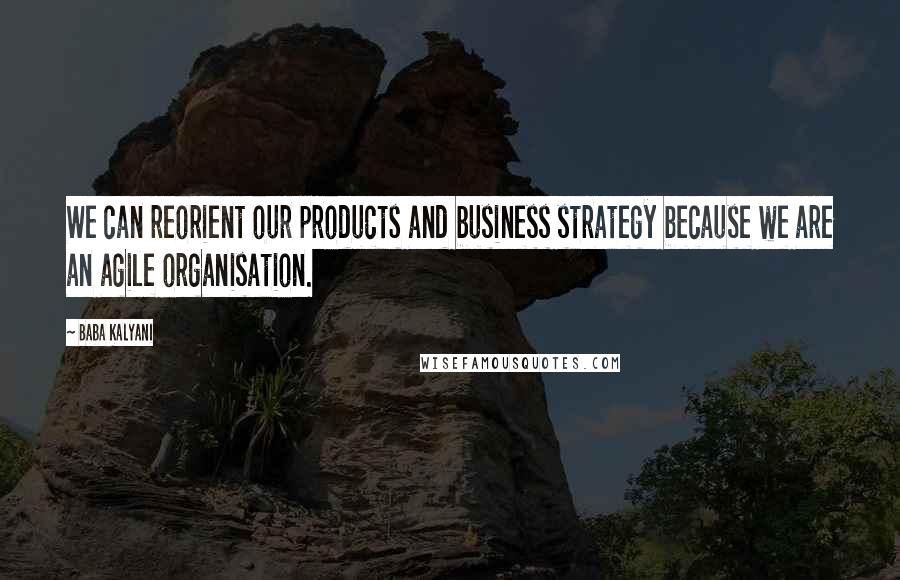 Baba Kalyani quotes: We can reorient our products and business strategy because we are an agile organisation.
