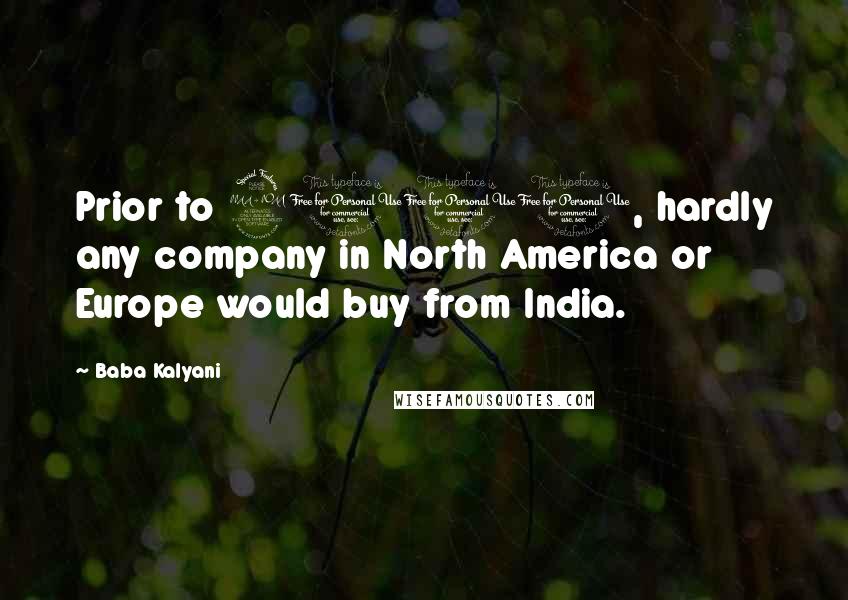 Baba Kalyani quotes: Prior to 2001, hardly any company in North America or Europe would buy from India.