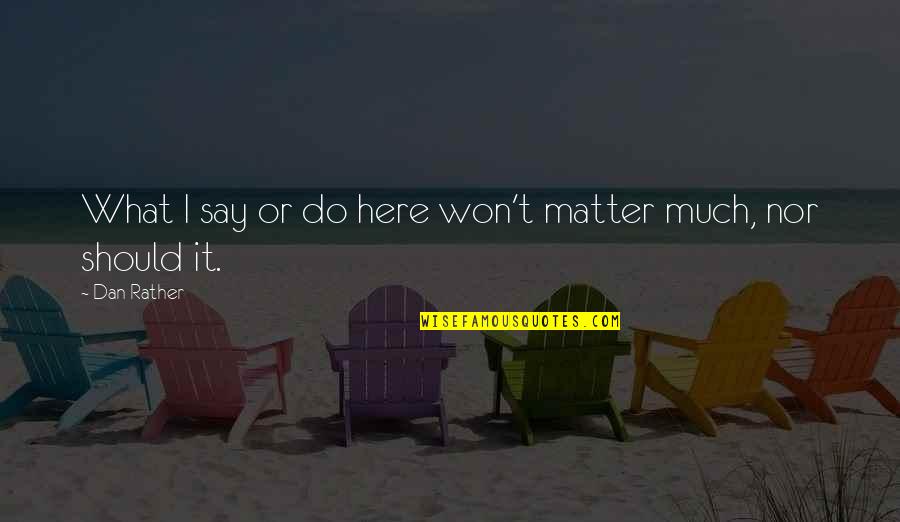 Baba Muktananda Quotes By Dan Rather: What I say or do here won't matter