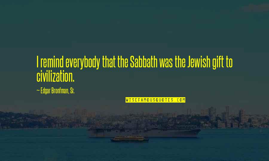 Baba Murad Shah Quotes By Edgar Bronfman, Sr.: I remind everybody that the Sabbath was the Baba Murad Shah Quotes By Edgar Bronfman, Sr.: I remind everybody that the Sabbath was the