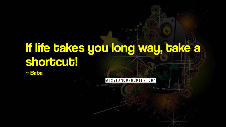 Baba quotes: If life takes you long way, take a shortcut!