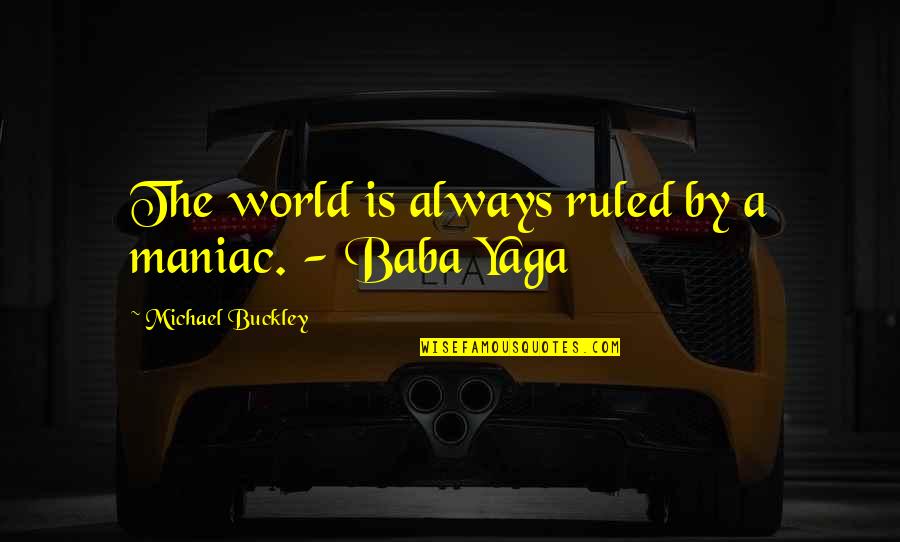 Baba Quotes By Michael Buckley: The world is always ruled by a maniac.