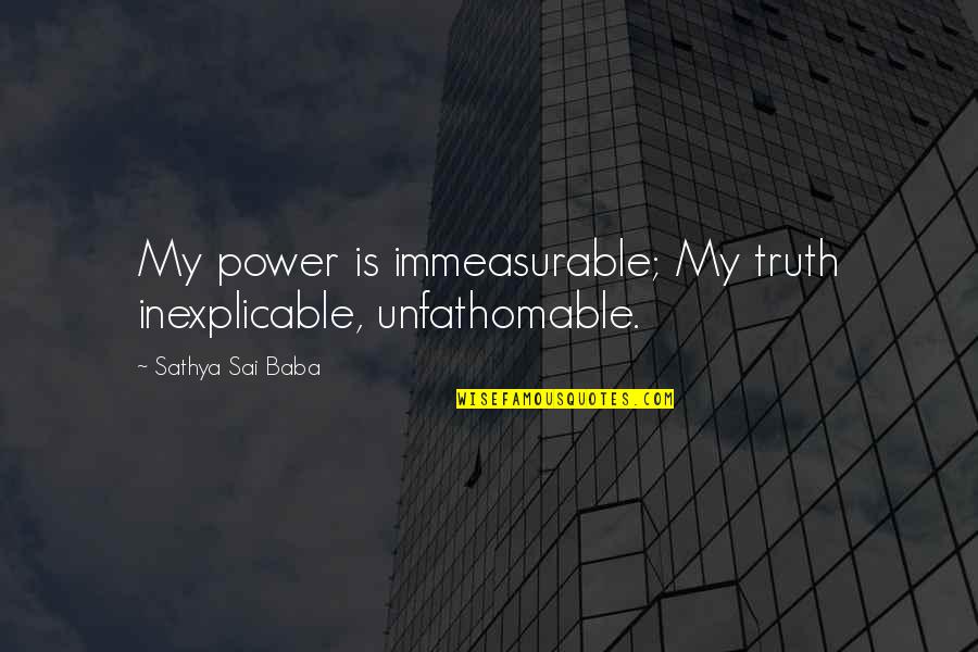 Baba Quotes By Sathya Sai Baba: My power is immeasurable; My truth inexplicable, unfathomable.