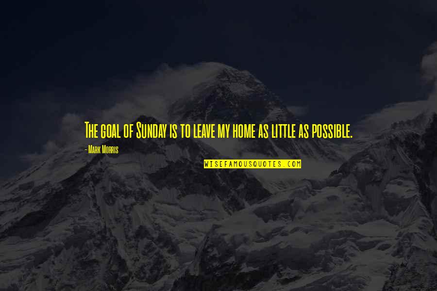 Baba Tahir Quotes By Mark Morris: The goal of Sunday is to leave my