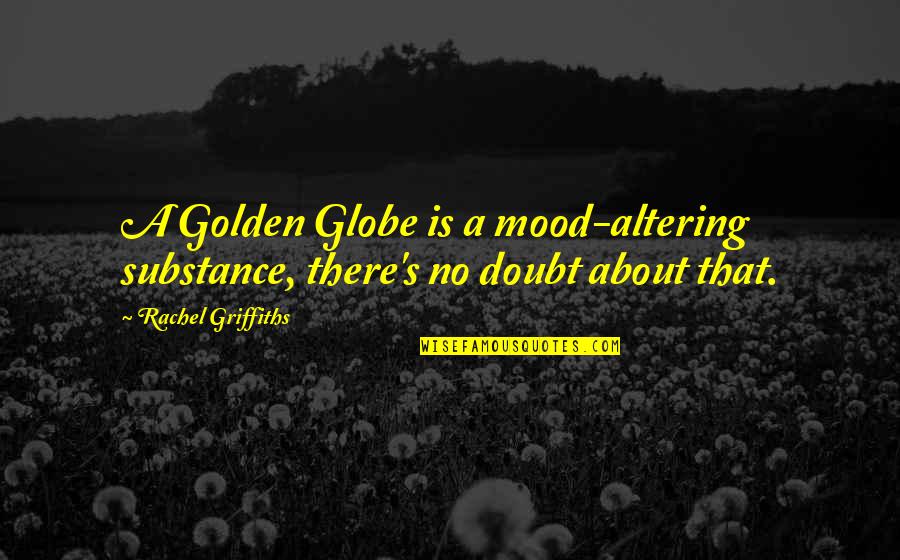 Babacar Cisse Quotes By Rachel Griffiths: A Golden Globe is a mood-altering substance, there's Babacar Cisse Quotes By Rachel Griffiths: A Golden Globe is a mood-altering substance, there's