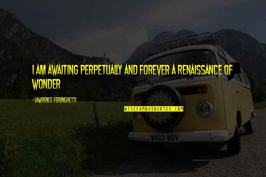 Babaeng Ahas Quotes By Lawrence Ferlinghetti: I am awaiting perpetually and forever a renaissance Babaeng Ahas Quotes By Lawrence Ferlinghetti: I am awaiting perpetually and forever a renaissance
