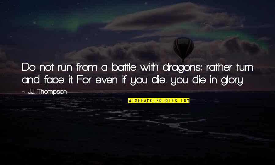 Babaeng Iniwan Quotes By J.J. Thompson: Do not run from a battle with dragons;