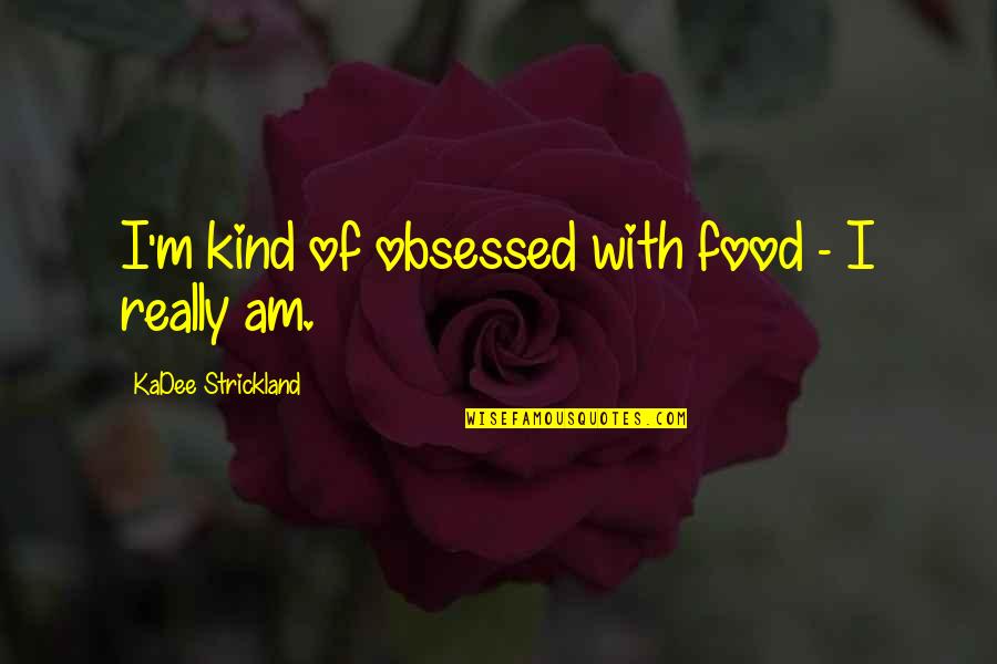 Babaeng Mayabang Quotes By KaDee Strickland: I'm kind of obsessed with food - I Babaeng Mayabang Quotes By KaDee Strickland: I'm kind of obsessed with food - I