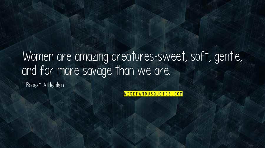 Babaeng Pakipot Quotes By Robert A. Heinlein: Women are amazing creatures-sweet, soft, gentle, and far