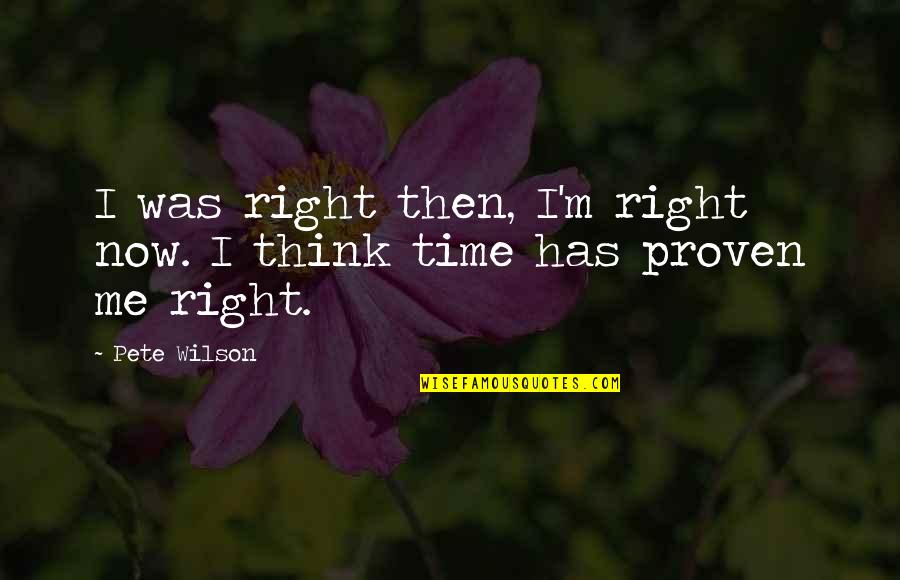 Babaeng Palaban Quotes By Pete Wilson: I was right then, I'm right now. I