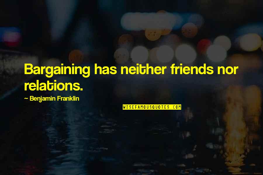 Babaeng Pilipina Quotes By Benjamin Franklin: Bargaining has neither friends nor relations. Babaeng Pilipina Quotes By Benjamin Franklin: Bargaining has neither friends nor relations.