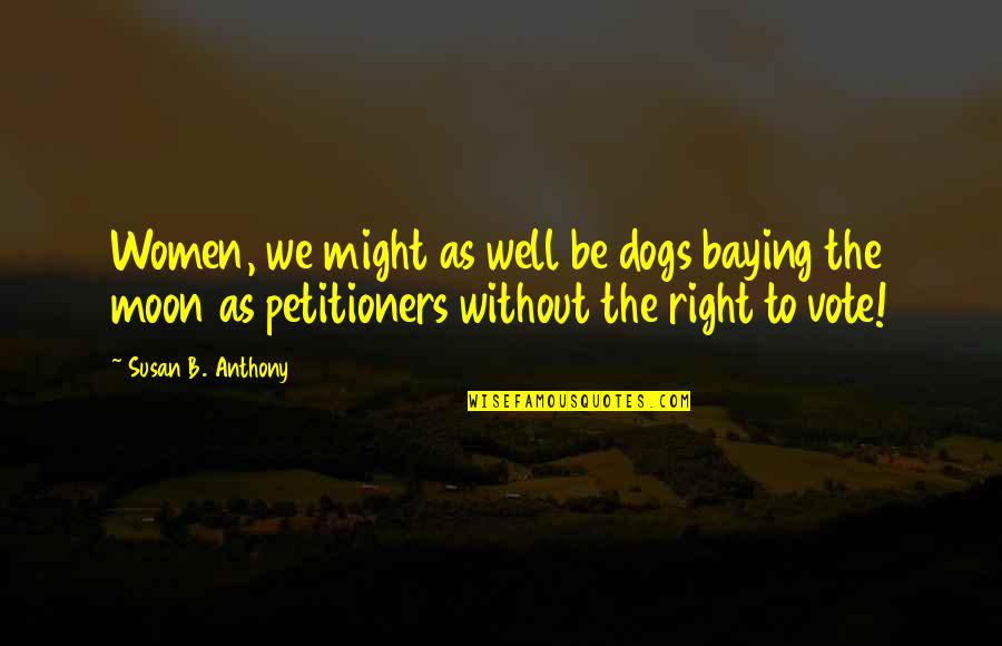 Babaev Cardiologist Quotes By Susan B. Anthony: Women, we might as well be dogs baying Babaev Cardiologist Quotes By Susan B. Anthony: Women, we might as well be dogs baying
