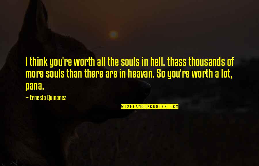 Babah L Zs K Quotes By Ernesto Quinonez: I think you're worth all the souls in Babah L Zs K Quotes By Ernesto Quinonez: I think you're worth all the souls in