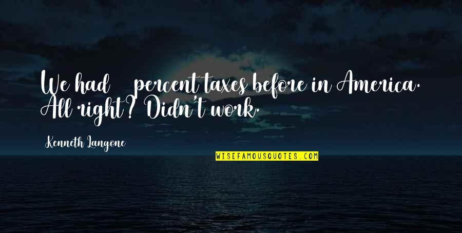 Babaji Vidhyashram Quotes By Kenneth Langone: We had 90 percent taxes before in America. Babaji Vidhyashram Quotes By Kenneth Langone: We had 90 percent taxes before in America.